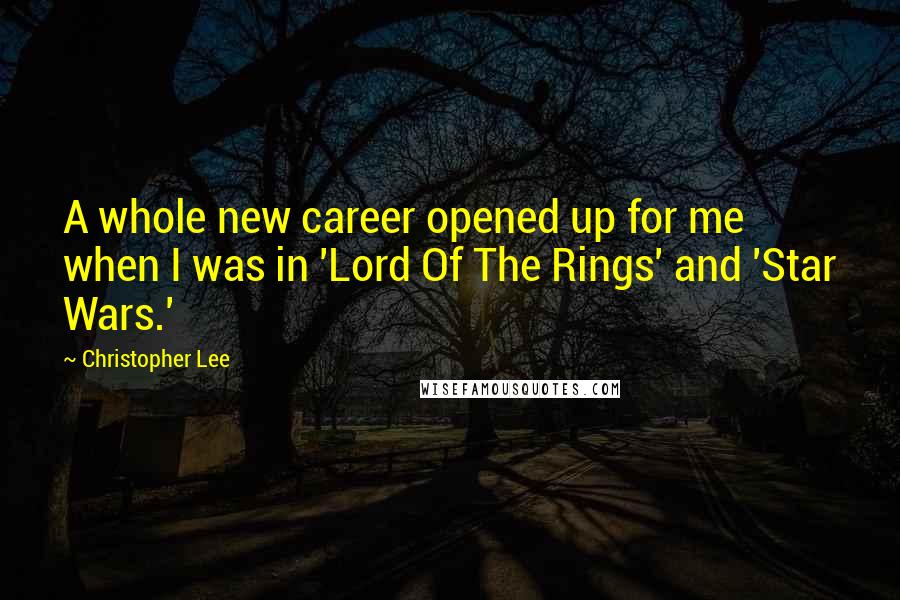 Christopher Lee Quotes: A whole new career opened up for me when I was in 'Lord Of The Rings' and 'Star Wars.'