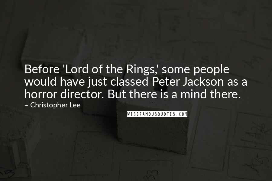 Christopher Lee Quotes: Before 'Lord of the Rings,' some people would have just classed Peter Jackson as a horror director. But there is a mind there.