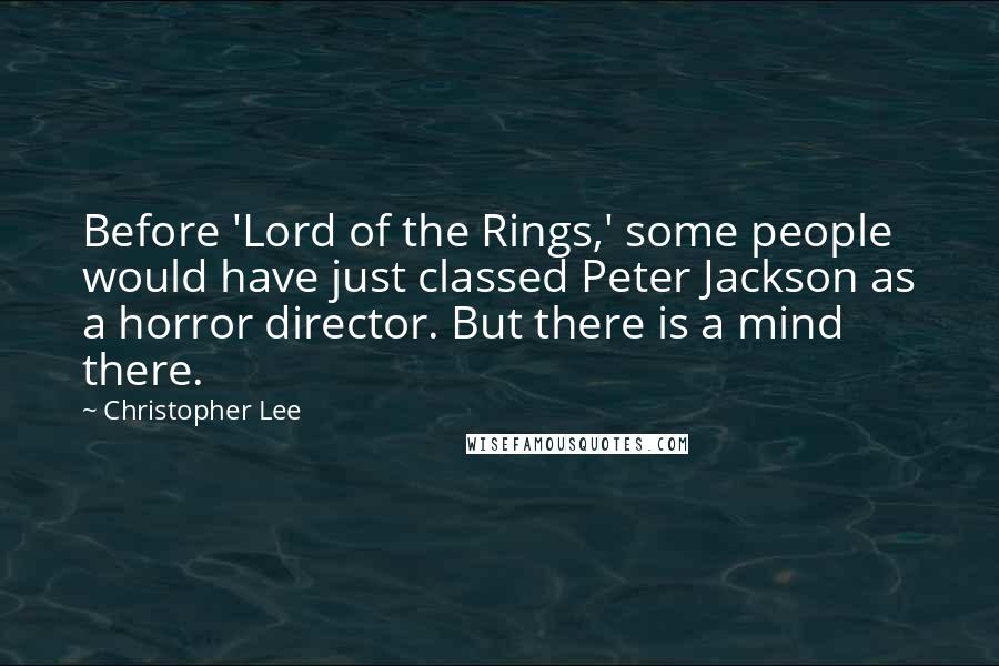 Christopher Lee Quotes: Before 'Lord of the Rings,' some people would have just classed Peter Jackson as a horror director. But there is a mind there.