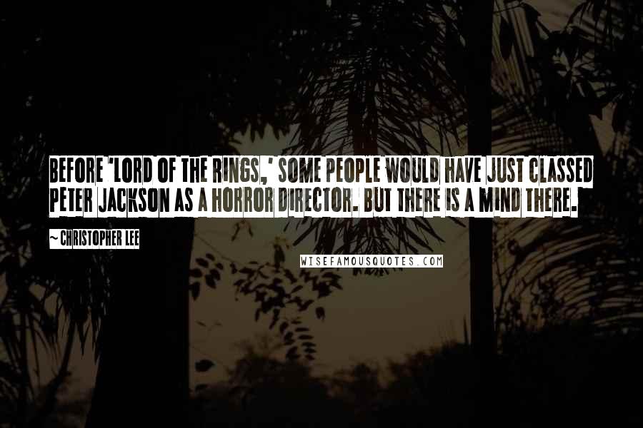 Christopher Lee Quotes: Before 'Lord of the Rings,' some people would have just classed Peter Jackson as a horror director. But there is a mind there.