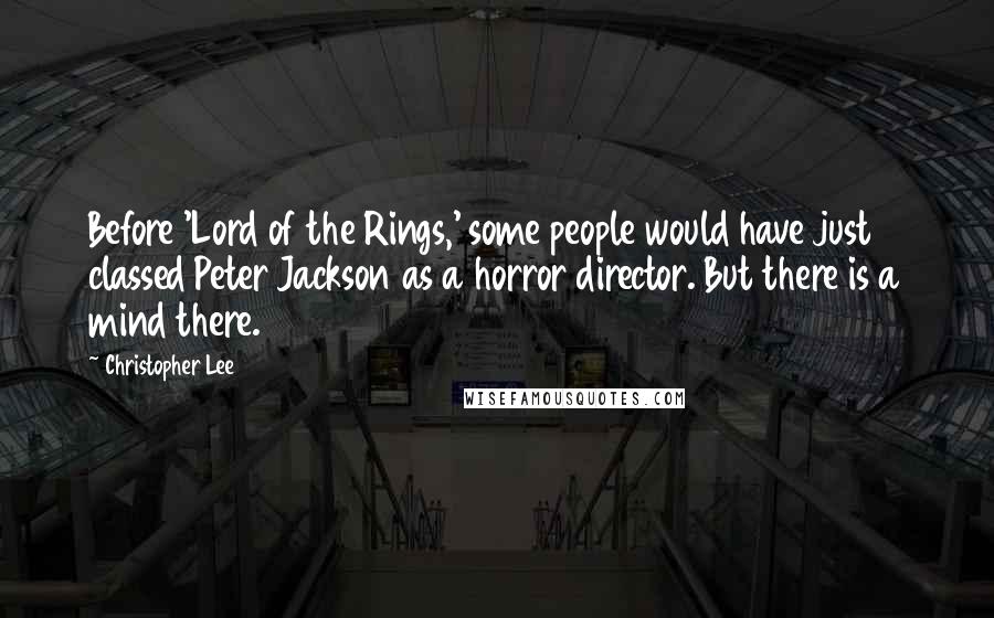 Christopher Lee Quotes: Before 'Lord of the Rings,' some people would have just classed Peter Jackson as a horror director. But there is a mind there.