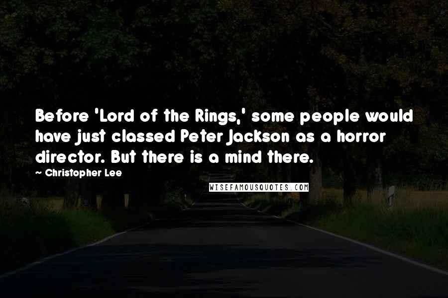 Christopher Lee Quotes: Before 'Lord of the Rings,' some people would have just classed Peter Jackson as a horror director. But there is a mind there.