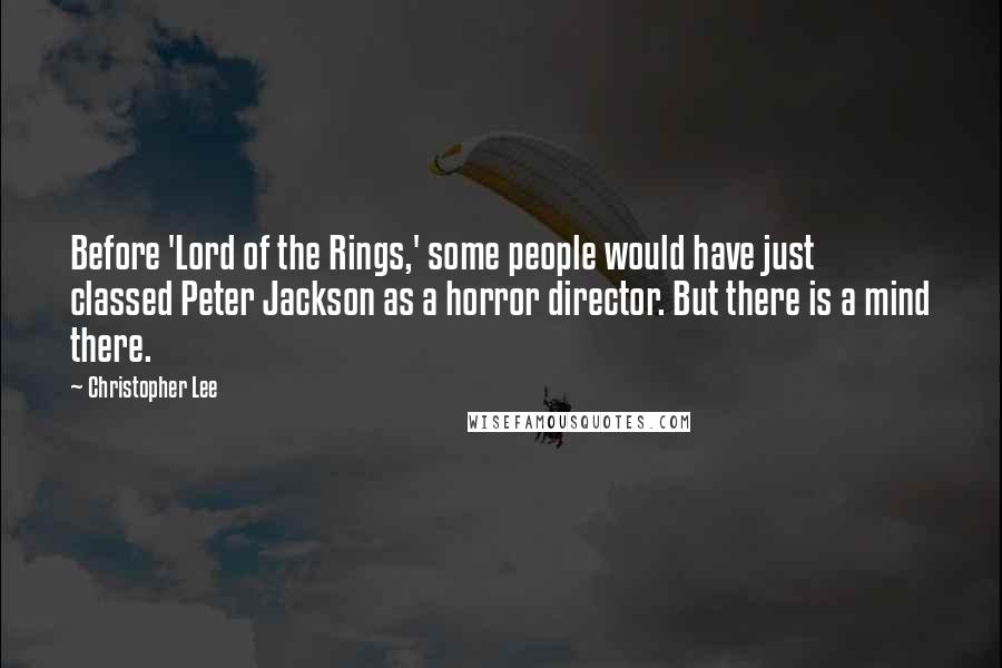 Christopher Lee Quotes: Before 'Lord of the Rings,' some people would have just classed Peter Jackson as a horror director. But there is a mind there.