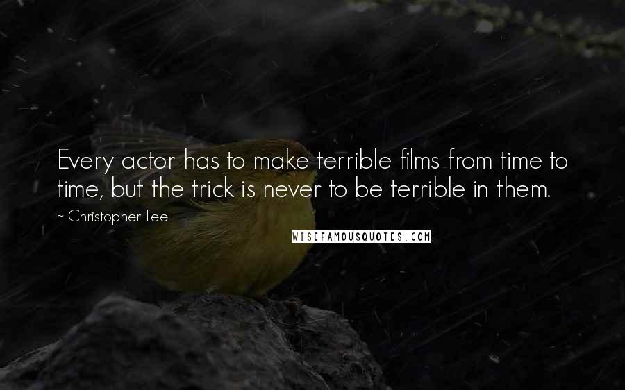 Christopher Lee Quotes: Every actor has to make terrible films from time to time, but the trick is never to be terrible in them.