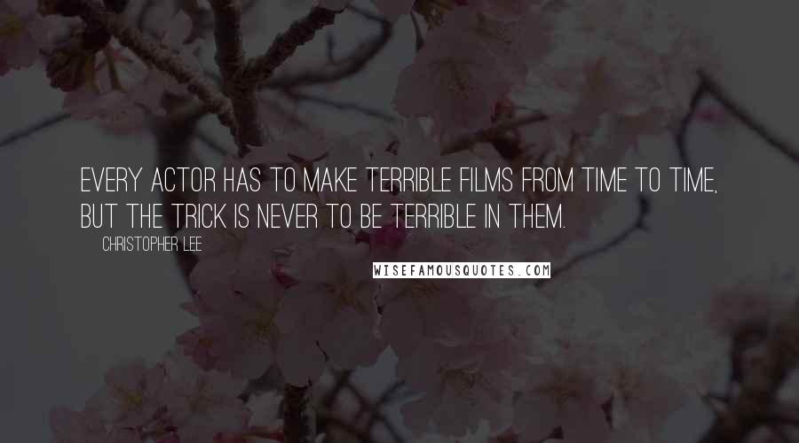 Christopher Lee Quotes: Every actor has to make terrible films from time to time, but the trick is never to be terrible in them.
