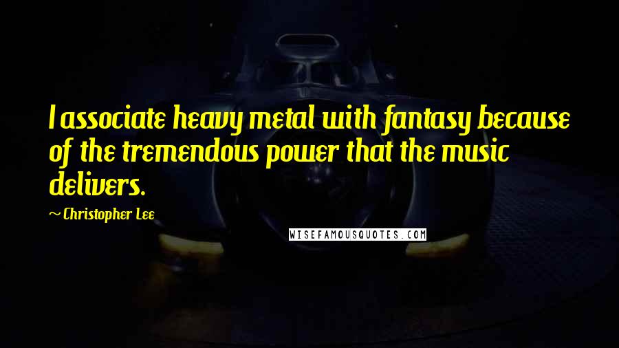 Christopher Lee Quotes: I associate heavy metal with fantasy because of the tremendous power that the music delivers.