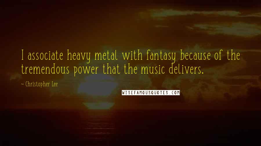 Christopher Lee Quotes: I associate heavy metal with fantasy because of the tremendous power that the music delivers.