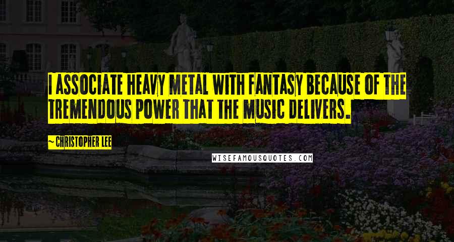 Christopher Lee Quotes: I associate heavy metal with fantasy because of the tremendous power that the music delivers.