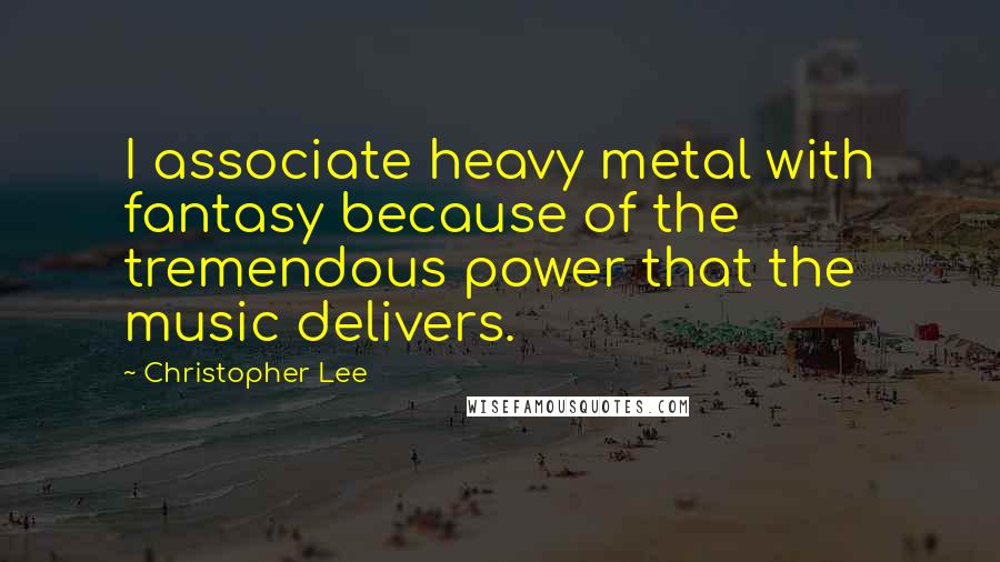 Christopher Lee Quotes: I associate heavy metal with fantasy because of the tremendous power that the music delivers.