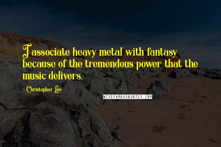 Christopher Lee Quotes: I associate heavy metal with fantasy because of the tremendous power that the music delivers.