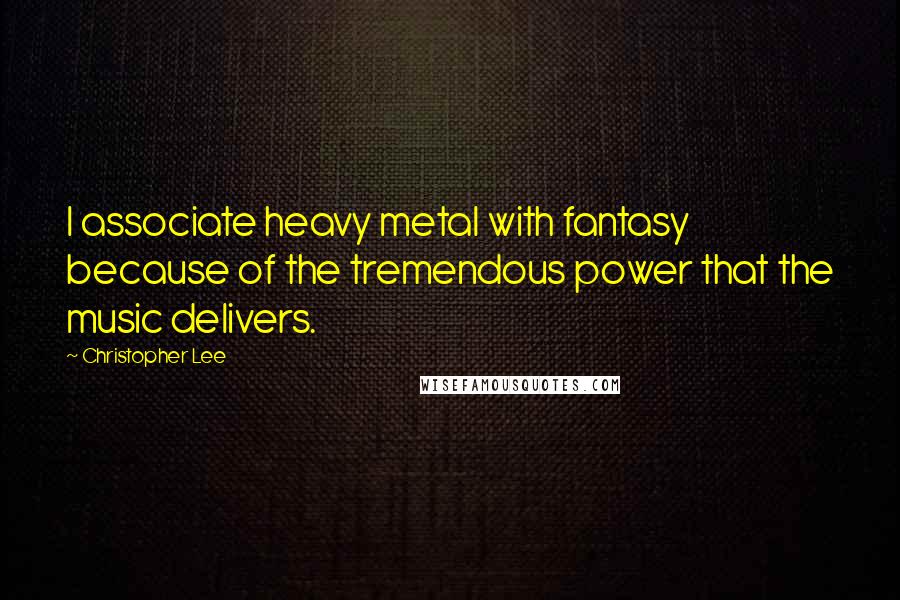 Christopher Lee Quotes: I associate heavy metal with fantasy because of the tremendous power that the music delivers.