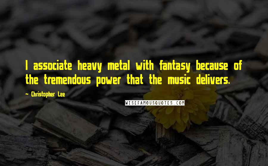 Christopher Lee Quotes: I associate heavy metal with fantasy because of the tremendous power that the music delivers.