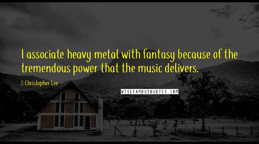 Christopher Lee Quotes: I associate heavy metal with fantasy because of the tremendous power that the music delivers.