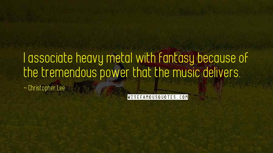 Christopher Lee Quotes: I associate heavy metal with fantasy because of the tremendous power that the music delivers.