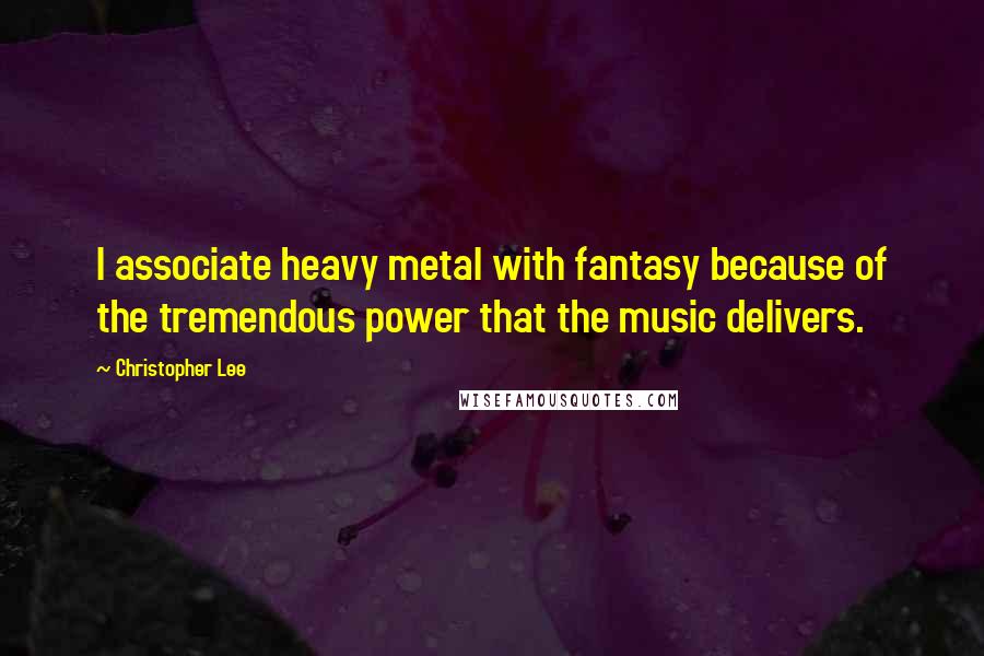 Christopher Lee Quotes: I associate heavy metal with fantasy because of the tremendous power that the music delivers.