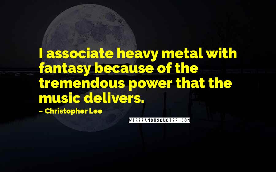 Christopher Lee Quotes: I associate heavy metal with fantasy because of the tremendous power that the music delivers.