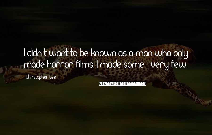 Christopher Lee Quotes: I didn't want to be known as a man who only made horror films. I made some - very few.