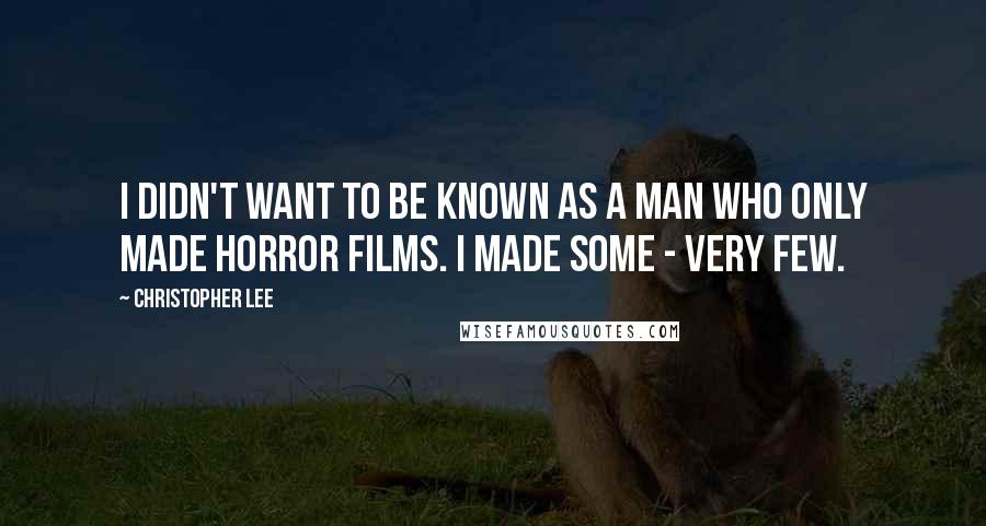 Christopher Lee Quotes: I didn't want to be known as a man who only made horror films. I made some - very few.