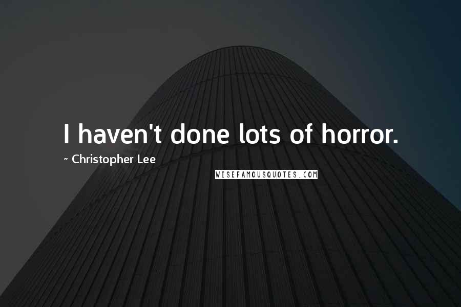 Christopher Lee Quotes: I haven't done lots of horror.