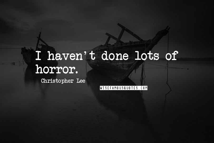 Christopher Lee Quotes: I haven't done lots of horror.