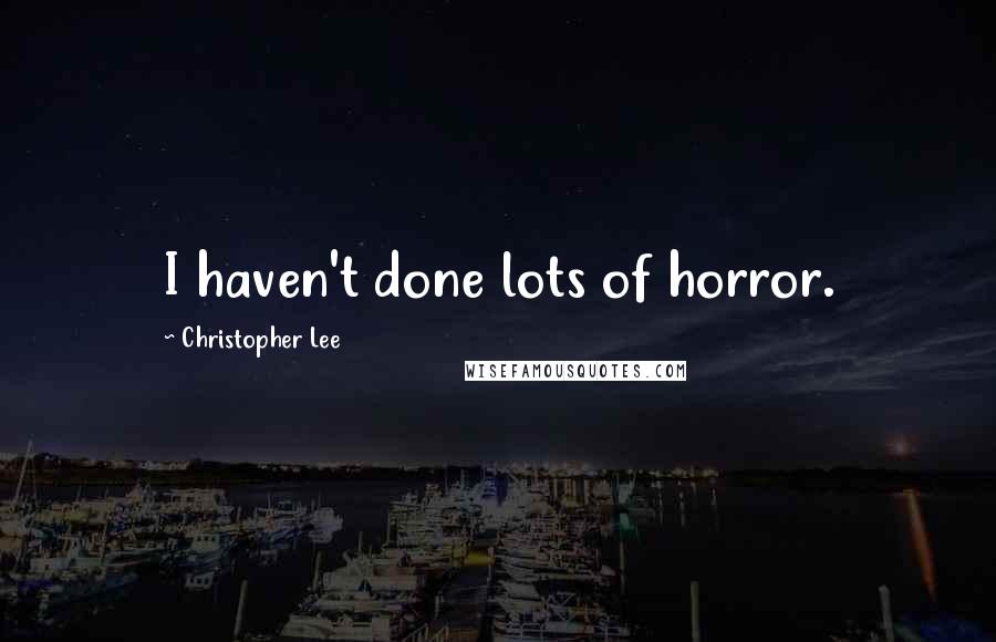 Christopher Lee Quotes: I haven't done lots of horror.