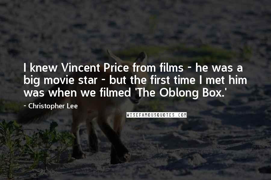 Christopher Lee Quotes: I knew Vincent Price from films - he was a big movie star - but the first time I met him was when we filmed 'The Oblong Box.'