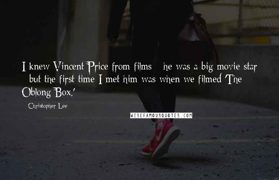 Christopher Lee Quotes: I knew Vincent Price from films - he was a big movie star - but the first time I met him was when we filmed 'The Oblong Box.'