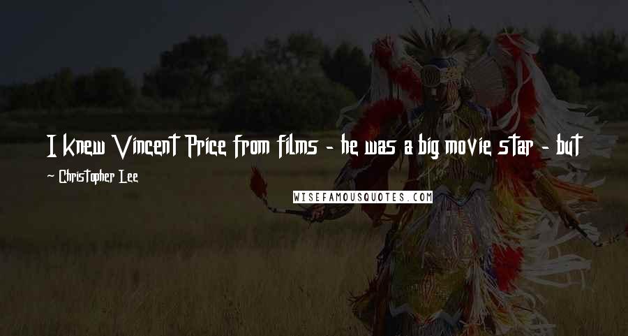 Christopher Lee Quotes: I knew Vincent Price from films - he was a big movie star - but the first time I met him was when we filmed 'The Oblong Box.'