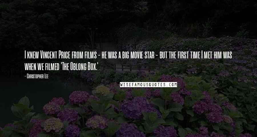 Christopher Lee Quotes: I knew Vincent Price from films - he was a big movie star - but the first time I met him was when we filmed 'The Oblong Box.'