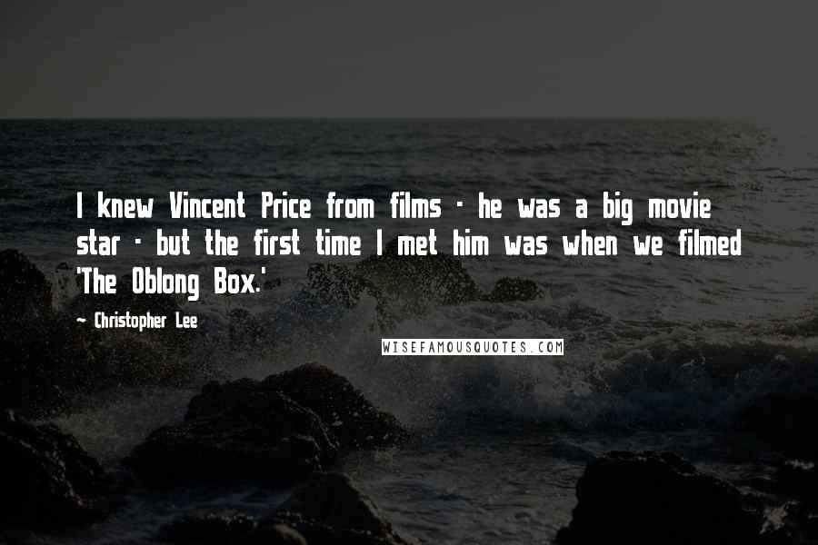 Christopher Lee Quotes: I knew Vincent Price from films - he was a big movie star - but the first time I met him was when we filmed 'The Oblong Box.'