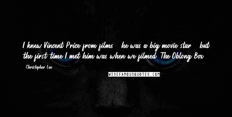 Christopher Lee Quotes: I knew Vincent Price from films - he was a big movie star - but the first time I met him was when we filmed 'The Oblong Box.'