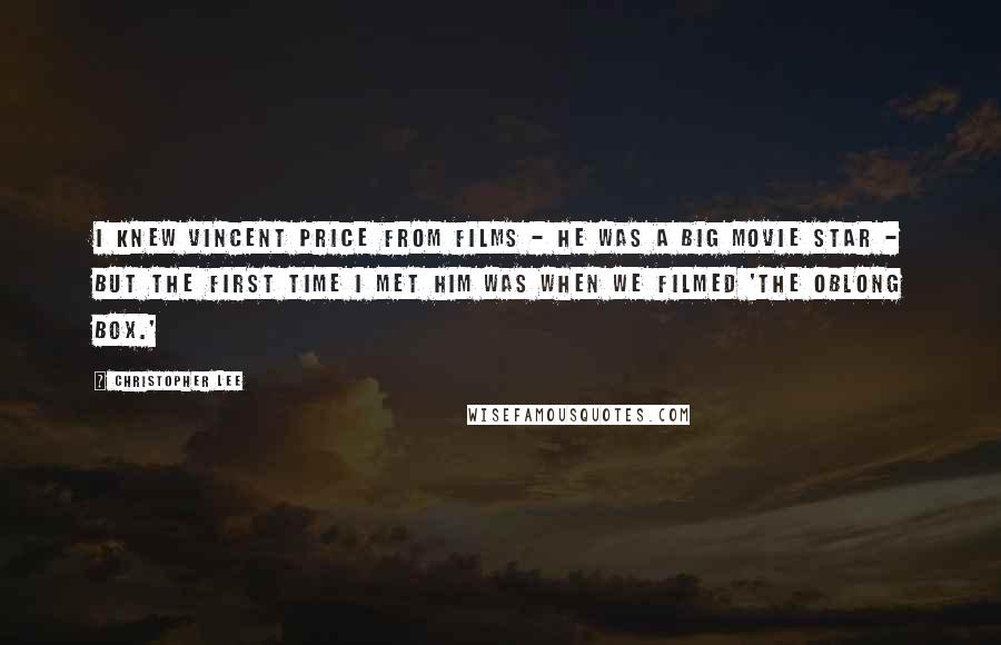 Christopher Lee Quotes: I knew Vincent Price from films - he was a big movie star - but the first time I met him was when we filmed 'The Oblong Box.'