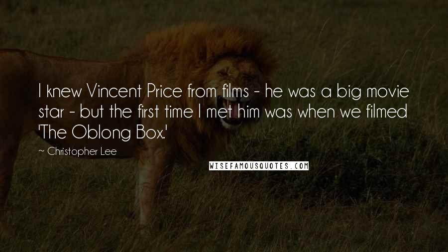 Christopher Lee Quotes: I knew Vincent Price from films - he was a big movie star - but the first time I met him was when we filmed 'The Oblong Box.'