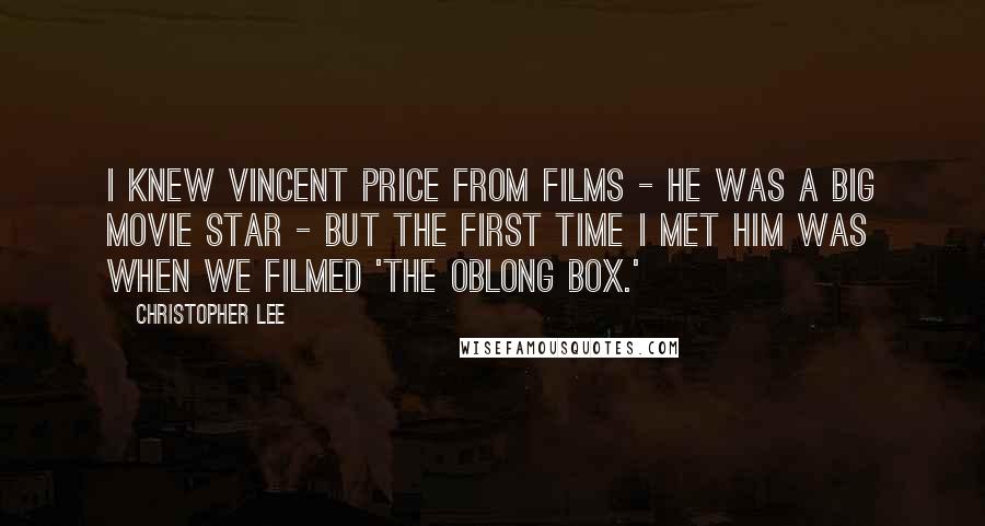 Christopher Lee Quotes: I knew Vincent Price from films - he was a big movie star - but the first time I met him was when we filmed 'The Oblong Box.'