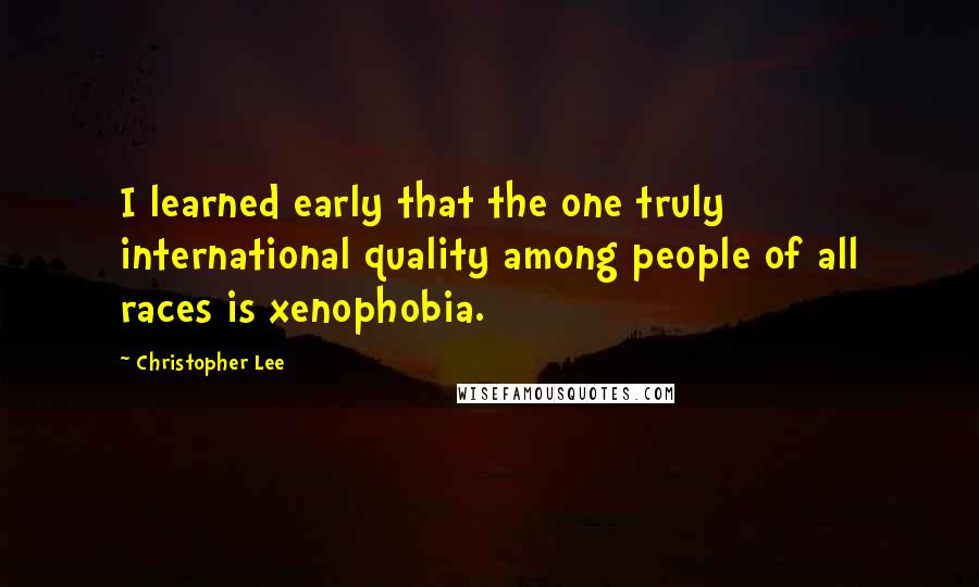 Christopher Lee Quotes: I learned early that the one truly international quality among people of all races is xenophobia.