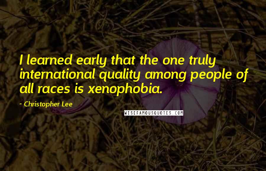 Christopher Lee Quotes: I learned early that the one truly international quality among people of all races is xenophobia.