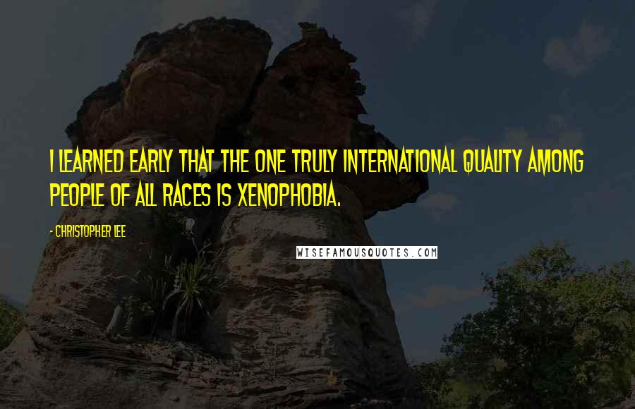 Christopher Lee Quotes: I learned early that the one truly international quality among people of all races is xenophobia.