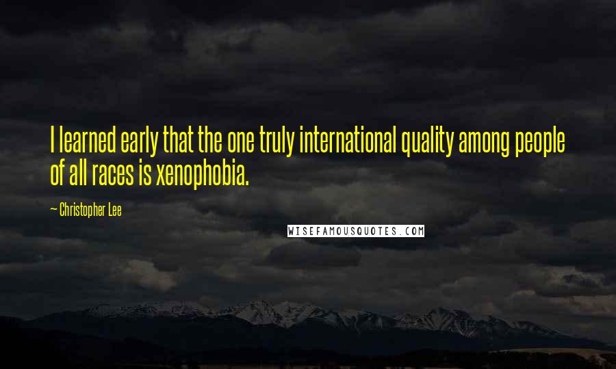 Christopher Lee Quotes: I learned early that the one truly international quality among people of all races is xenophobia.