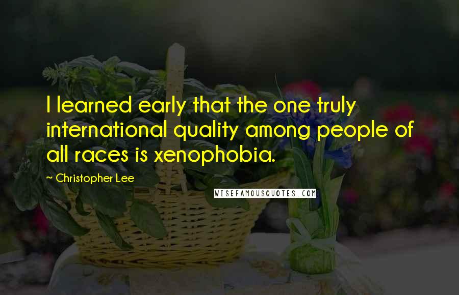 Christopher Lee Quotes: I learned early that the one truly international quality among people of all races is xenophobia.