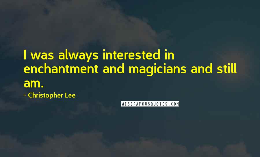 Christopher Lee Quotes: I was always interested in enchantment and magicians and still am.