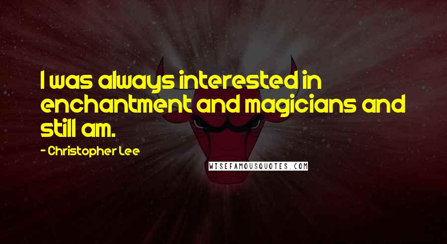 Christopher Lee Quotes: I was always interested in enchantment and magicians and still am.