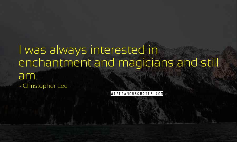 Christopher Lee Quotes: I was always interested in enchantment and magicians and still am.