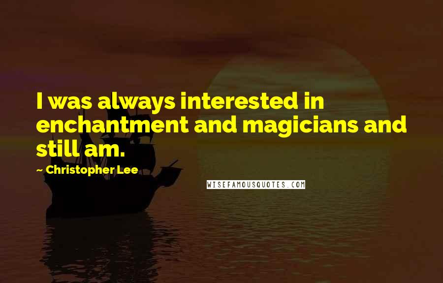 Christopher Lee Quotes: I was always interested in enchantment and magicians and still am.