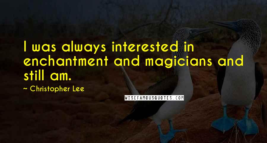 Christopher Lee Quotes: I was always interested in enchantment and magicians and still am.