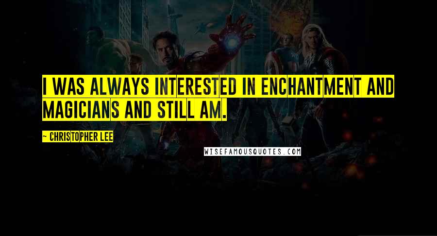 Christopher Lee Quotes: I was always interested in enchantment and magicians and still am.