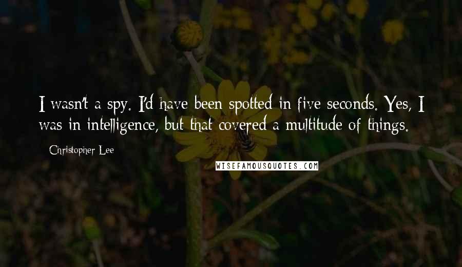 Christopher Lee Quotes: I wasn't a spy. I'd have been spotted in five seconds. Yes, I was in intelligence, but that covered a multitude of things.