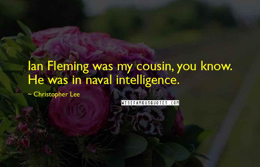 Christopher Lee Quotes: Ian Fleming was my cousin, you know. He was in naval intelligence.