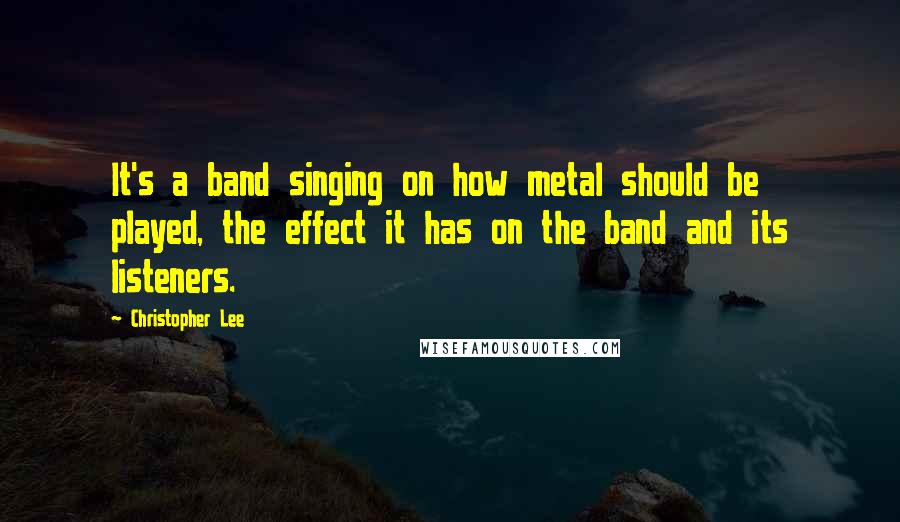 Christopher Lee Quotes: It's a band singing on how metal should be played, the effect it has on the band and its listeners.