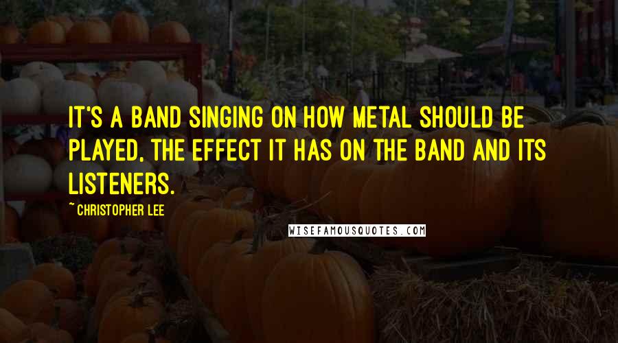 Christopher Lee Quotes: It's a band singing on how metal should be played, the effect it has on the band and its listeners.