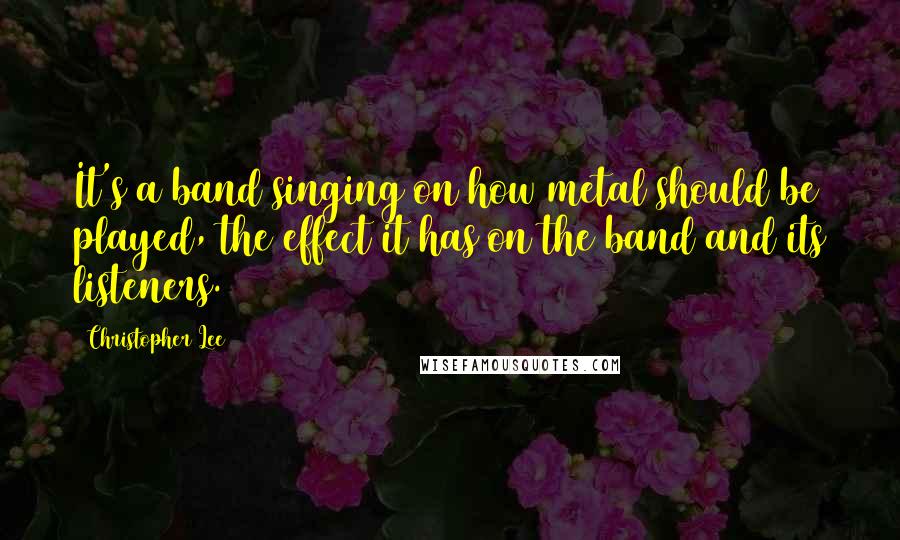 Christopher Lee Quotes: It's a band singing on how metal should be played, the effect it has on the band and its listeners.